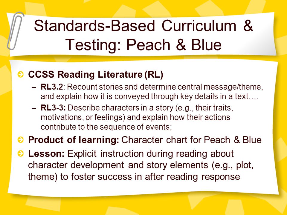 Standards-Based Curriculum & Testing: Peach & Blue CCSS Reading Literature (RL) –RL3.2: Recount stories and determine central message/theme, and explain how it is conveyed through key details in a text….