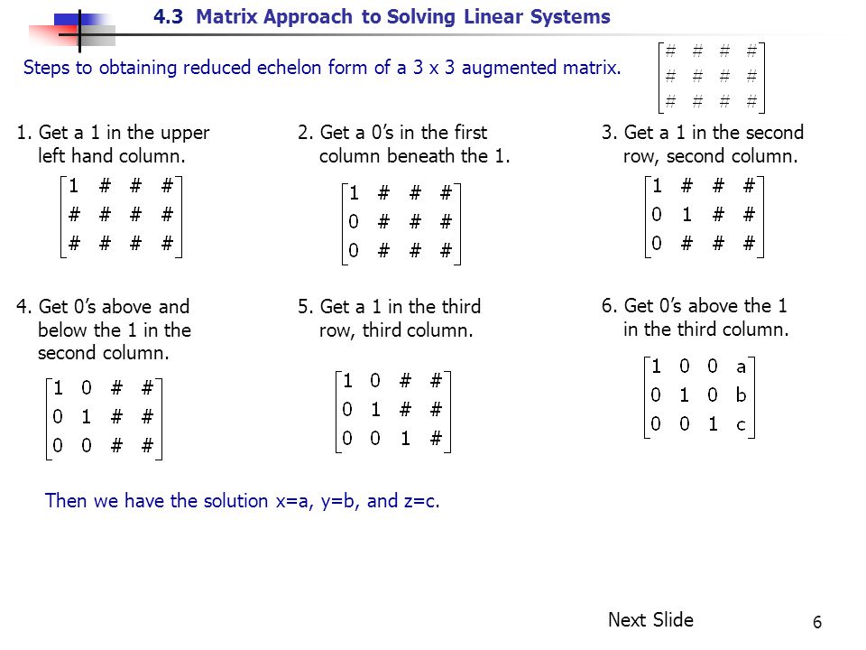 4.3 Matrix Approach to Solving Linear Systems 6 Steps to obtaining reduced echelon form of a 3 x 3 augmented matrix.