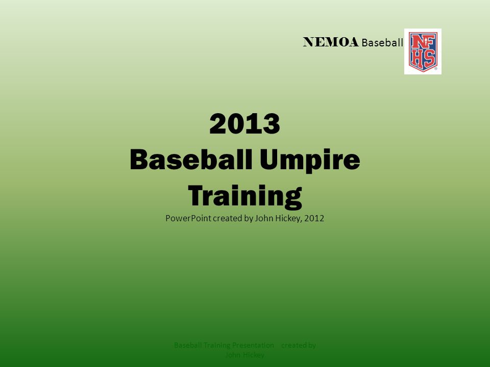 NEMOA Baseball 2013 Baseball Umpire Training PowerPoint created by John Hickey, 2012 Baseball Training Presentation created by John Hickey