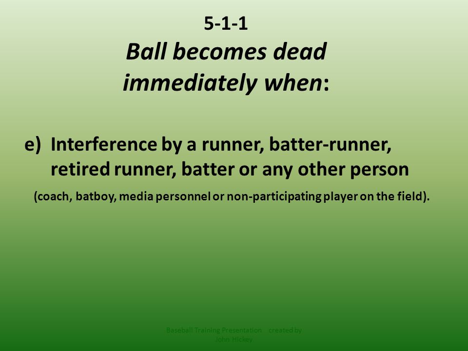 5-1-1 Ball becomes dead immediately when: e)Interference by a runner, batter-runner, retired runner, batter or any other person (coach, batboy, media personnel or non-participating player on the field).