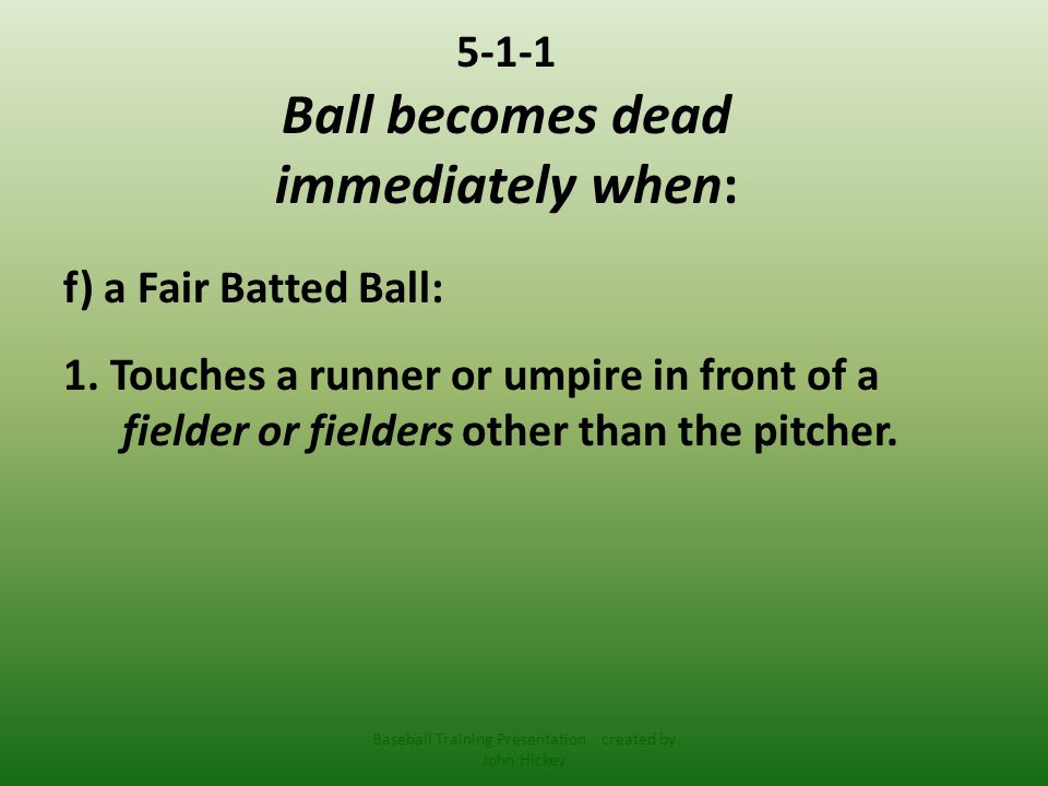 5-1-1 Ball becomes dead immediately when: f) a Fair Batted Ball: 1.