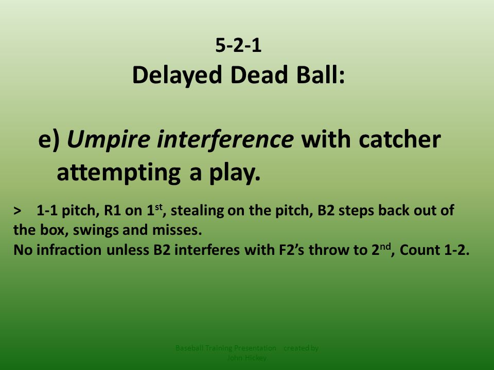 5-2-1 Delayed Dead Ball: e) Umpire interference with catcher attempting a play.