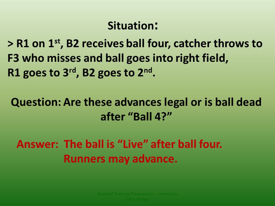 Situation : > R1 on 1 st, B2 receives ball four, catcher throws to F3 who misses and ball goes into right field, R1 goes to 3 rd, B2 goes to 2 nd.