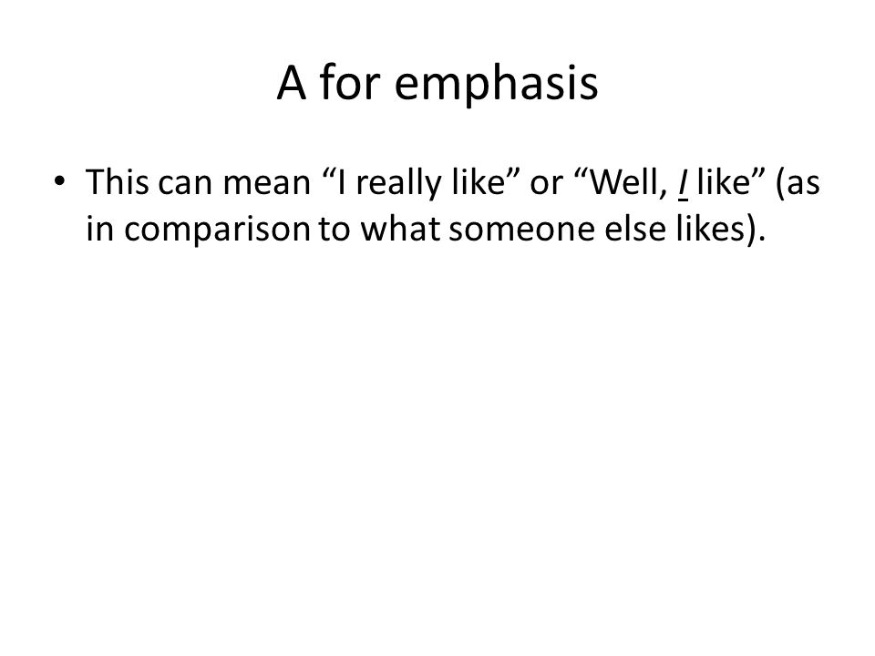 A for emphasis This can mean I really like or Well, I like (as in comparison to what someone else likes).