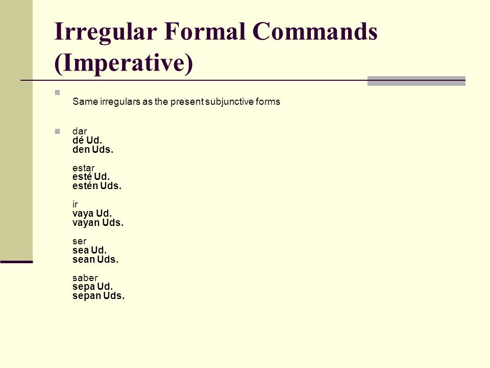 Irregular Formal Commands (Imperative) Same irregulars as the present subjunctive forms dar dé Ud.