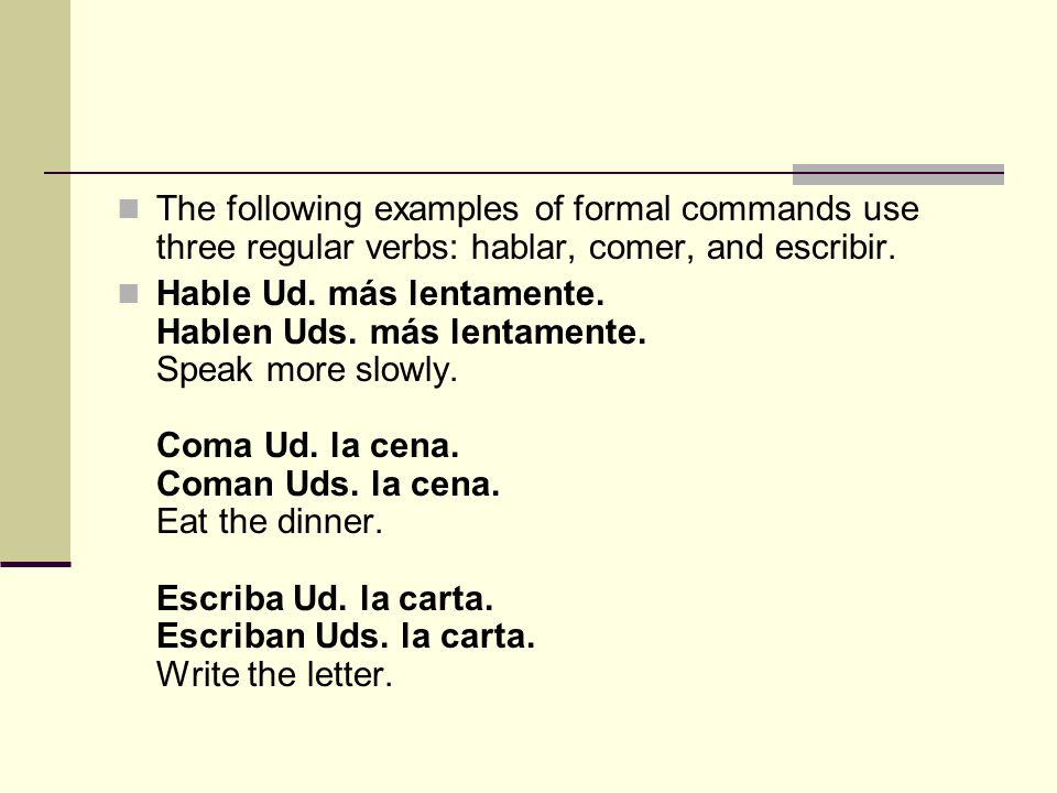 The following examples of formal commands use three regular verbs: hablar, comer, and escribir.
