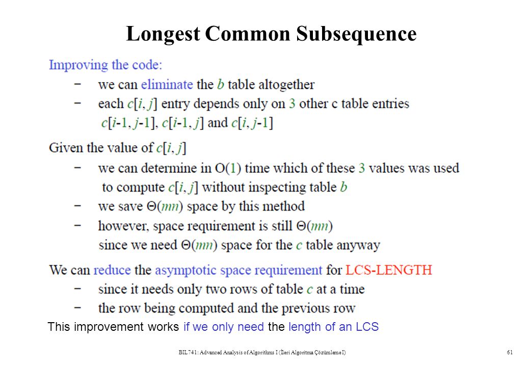 Longest Common Subsequence BIL741: Advanced Analysis of Algorithms I (İleri Algoritma Çözümleme I)61 This improvement works if we only need the length of an LCS