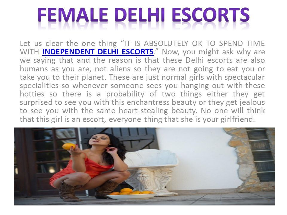Let us clear the one thing IT IS ABSOLUTELY OK TO SPEND TIME WITH INDEPENDENT DELHI ESCORTS. Now, you might ask why are we saying that and the reason is that these Delhi escorts are also humans as you are, not aliens so they are not going to eat you or take you to their planet.