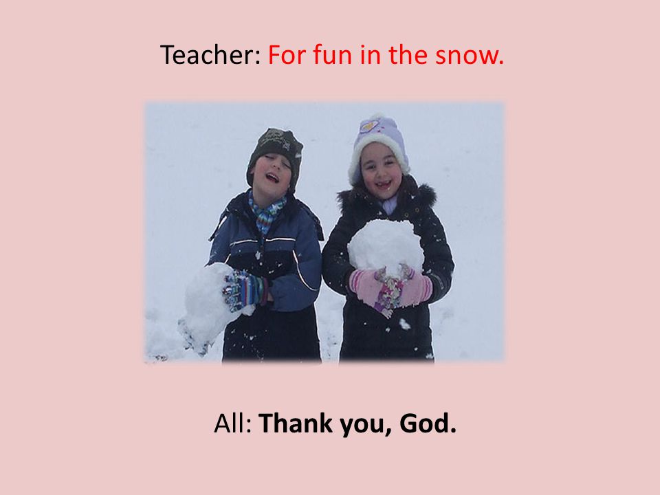 Teacher: For fun in the snow. All: Thank you, God.