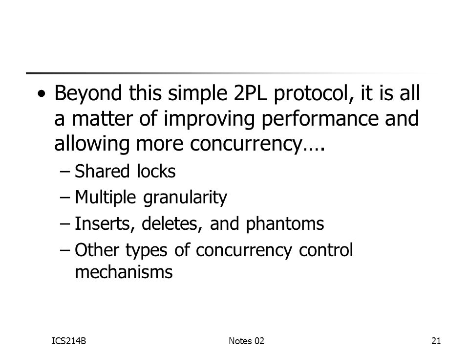 ICS214BNotes 0221 Beyond this simple 2PL protocol, it is all a matter of improving performance and allowing more concurrency….