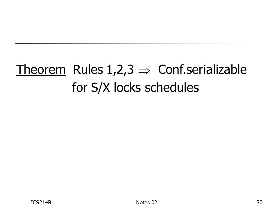 ICS214BNotes 0230 Theorem Rules 1,2,3  Conf.serializable for S/X locks schedules