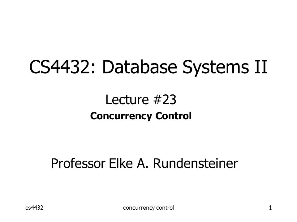 cs4432concurrency control1 CS4432: Database Systems II Lecture #23 Concurrency Control Professor Elke A.
