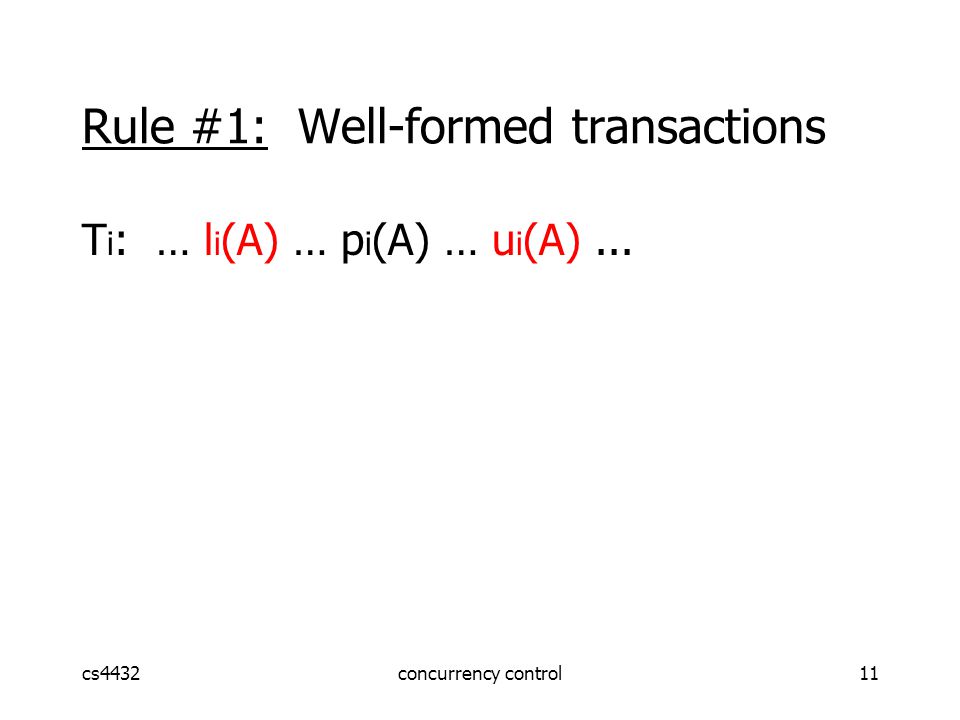 cs4432concurrency control11 Rule #1: Well-formed transactions T i : … l i (A) … p i (A) … u i (A)...