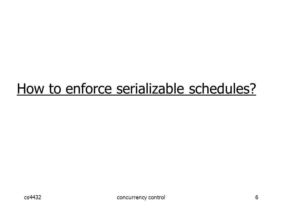 cs4432concurrency control6 How to enforce serializable schedules