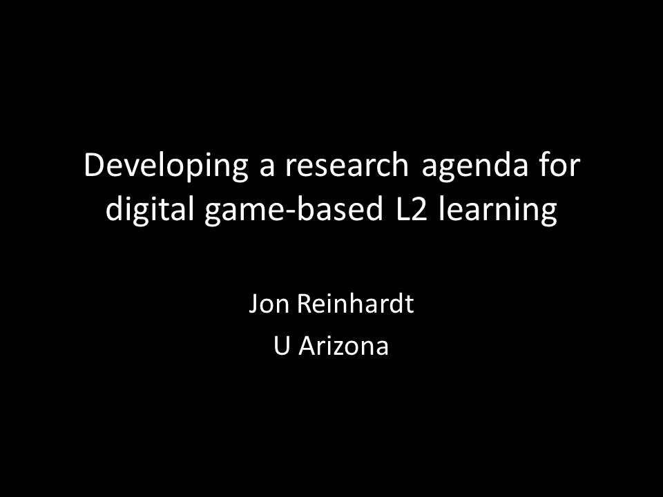 Developing a research agenda for digital game-based L2 learning Jon Reinhardt U Arizona