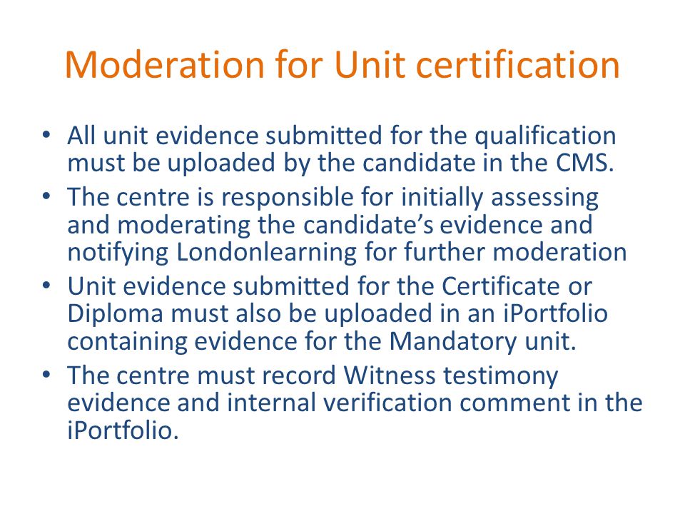 Moderation for Unit certification All unit evidence submitted for the qualification must be uploaded by the candidate in the CMS.