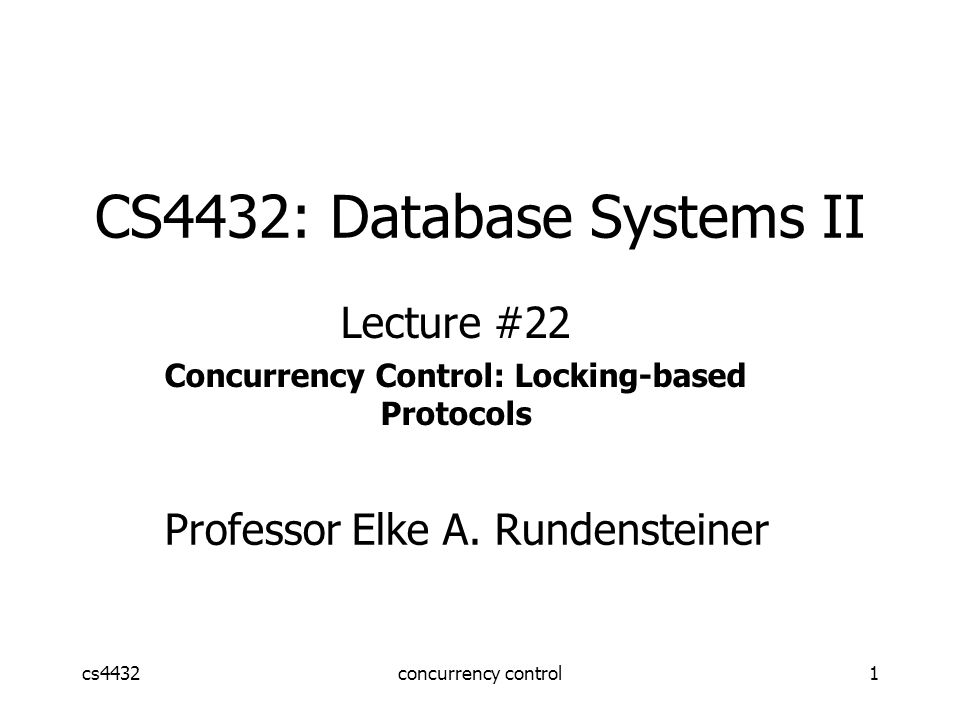 cs4432concurrency control1 CS4432: Database Systems II Lecture #22 Concurrency Control: Locking-based Protocols Professor Elke A.