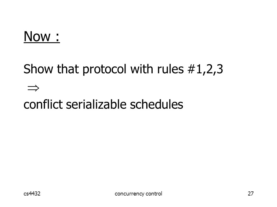 cs4432concurrency control27 Now : Show that protocol with rules #1,2,3  conflict serializable schedules