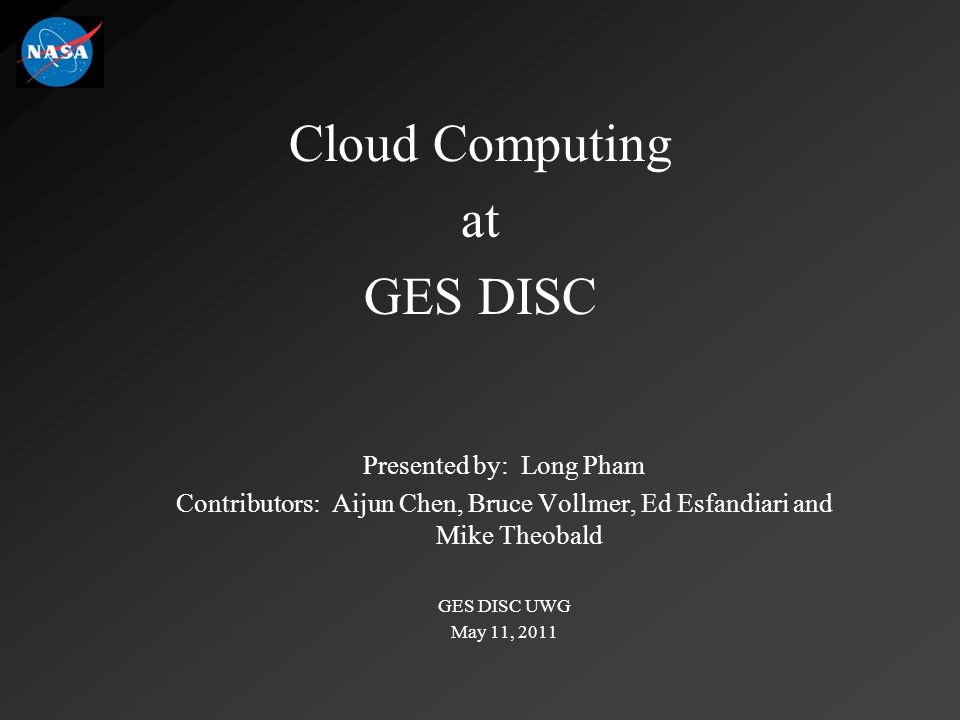 Cloud Computing at GES DISC Presented by: Long Pham Contributors: Aijun Chen, Bruce Vollmer, Ed Esfandiari and Mike Theobald GES DISC UWG May 11, 2011