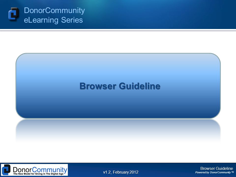 Browser Guideline Powered by DonorCommunity TM DonorCommunity eLearning Series v1.2, February 2012 Browser Guideline