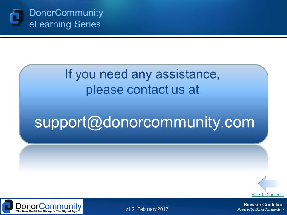 Browser Guideline Powered by DonorCommunity TM DonorCommunity eLearning Series v1.2, February 2012 If you need any assistance, please contact us at Back to Contents