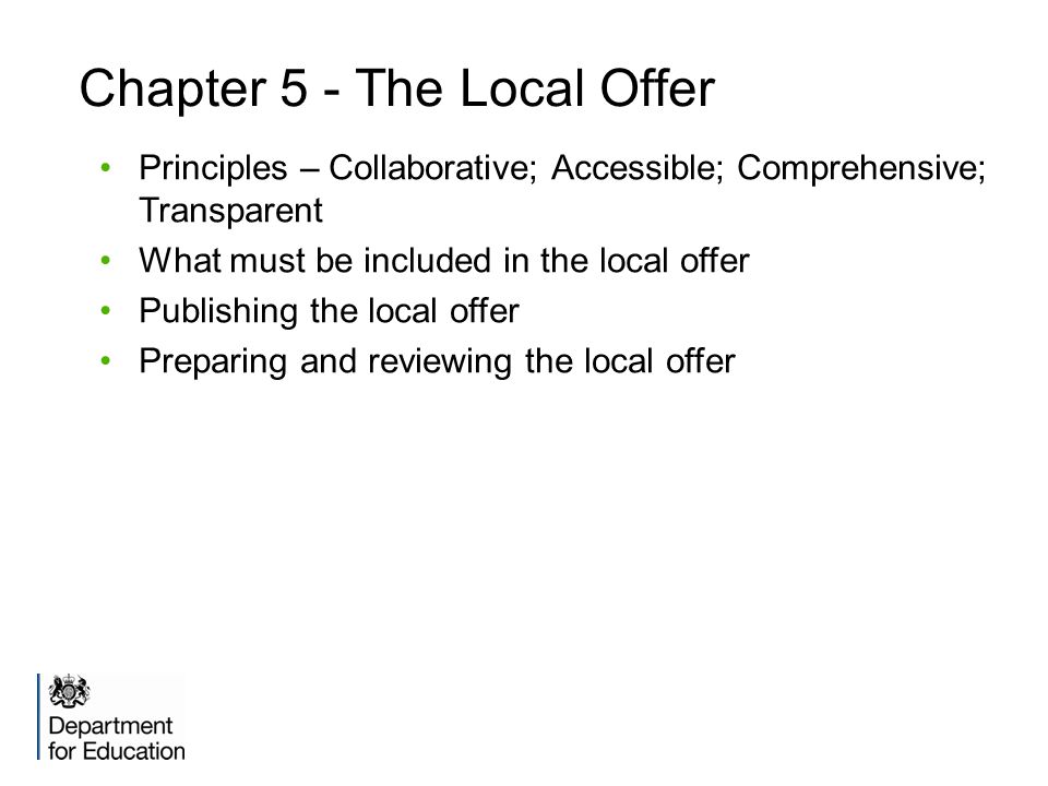 Chapter 5 - The Local Offer Principles – Collaborative; Accessible; Comprehensive; Transparent What must be included in the local offer Publishing the local offer Preparing and reviewing the local offer