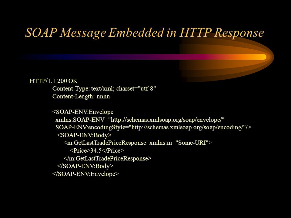 SOAP Message Embedded in HTTP Response HTTP/ OK Content-Type: text/xml; charset= utf-8 Content-Length: nnnn <SOAP-ENV:Envelope xmlns:SOAP-ENV=   SOAP-ENV:encodingStyle=   /> 34.5