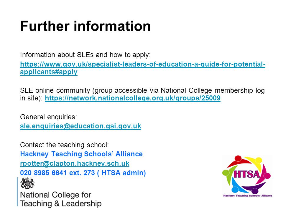 Further information Information about SLEs and how to apply:   applicants#apply SLE online community (group accessible via National College membership log in site):   General enquiries: Contact the teaching school: Hackney Teaching Schools’ Alliance ext.