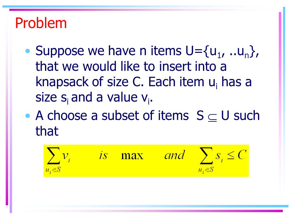 Problem Suppose we have n items U={u 1,..u n }, that we would like to insert into a knapsack of size C.