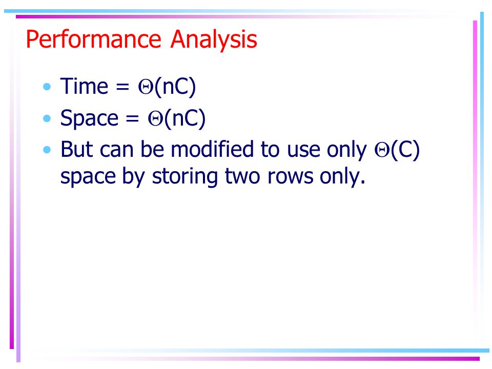 Performance Analysis Time =  (nC) Space =  (nC) But can be modified to use only  (C) space by storing two rows only.