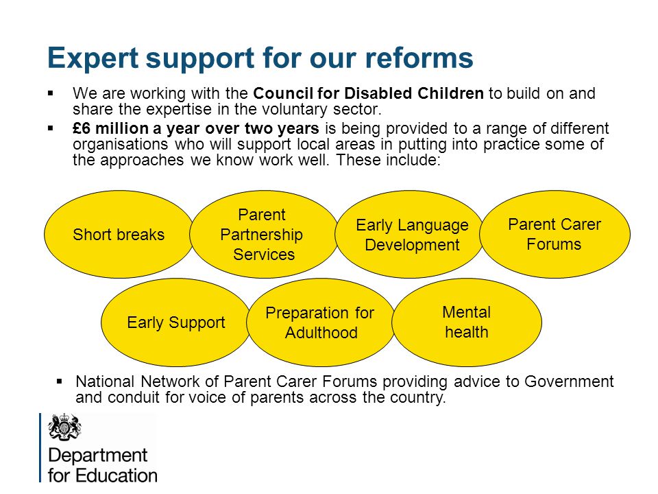 Expert support for our reforms  We are working with the Council for Disabled Children to build on and share the expertise in the voluntary sector.