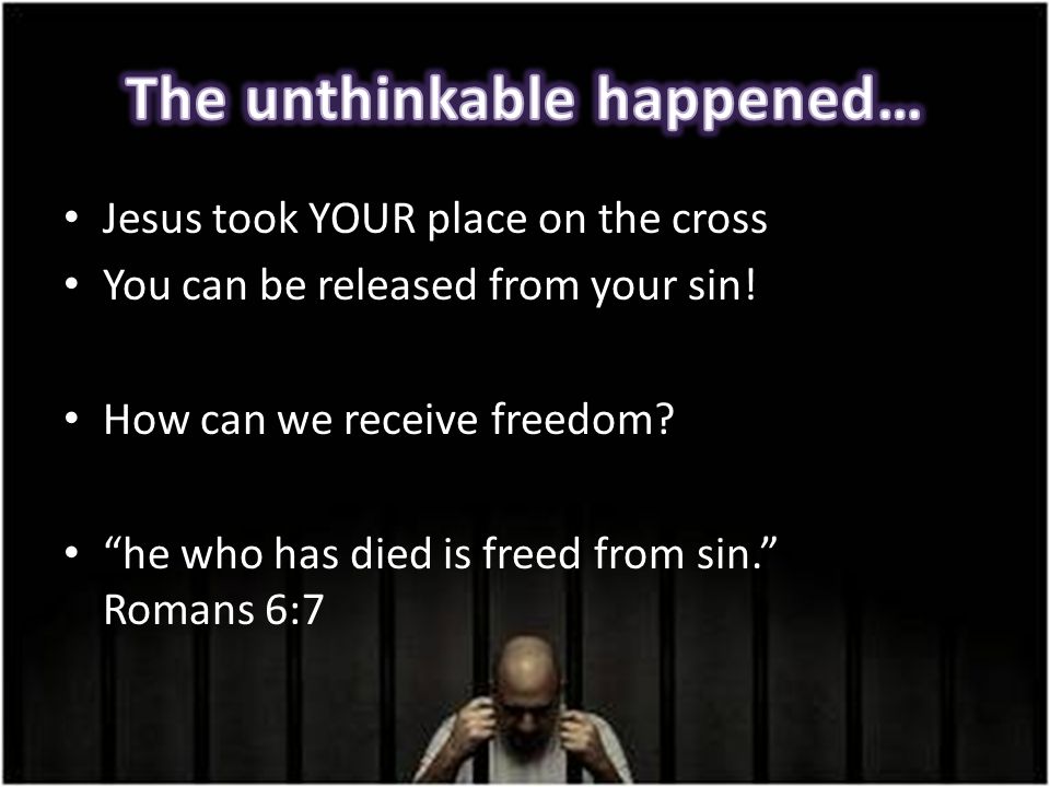 Jesus took YOUR place on the cross You can be released from your sin.