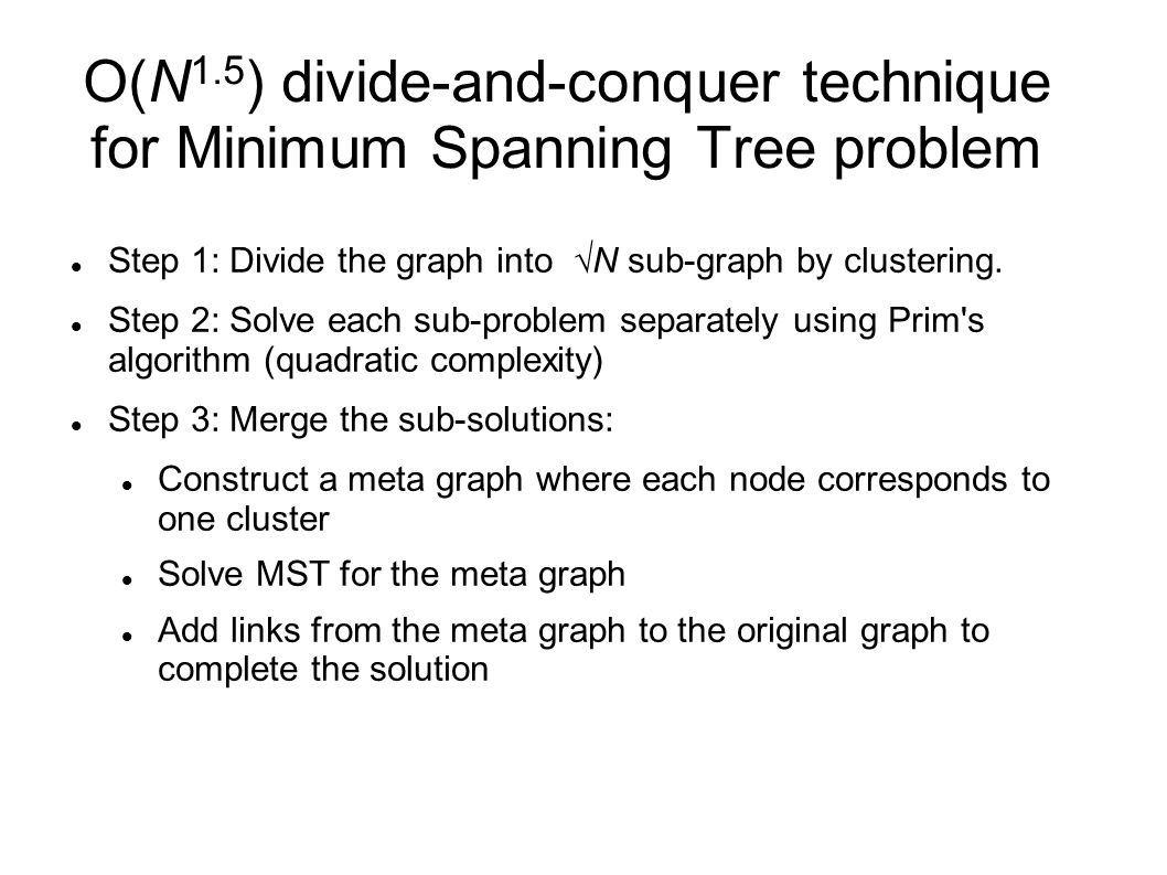 O(N 1.5 ) divide-and-conquer technique for Minimum Spanning Tree problem Step 1: Divide the graph into  N sub-graph by clustering.