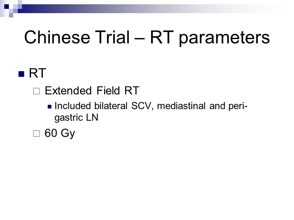 Chinese Trial – RT parameters RT  Extended Field RT Included bilateral SCV, mediastinal and peri- gastric LN  60 Gy