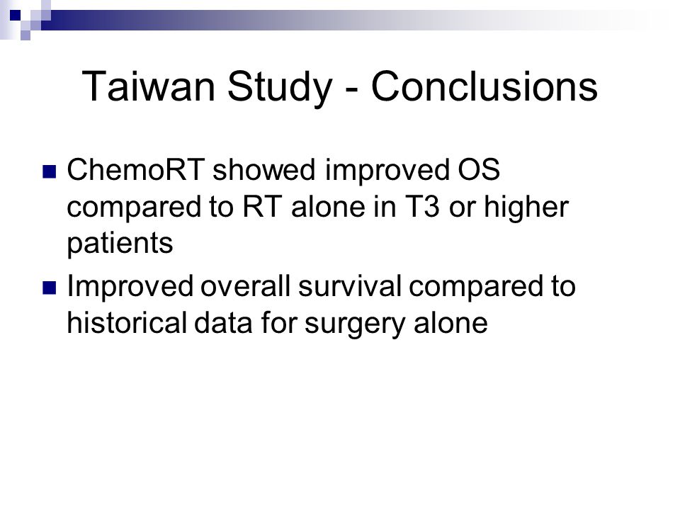 Taiwan Study - Conclusions ChemoRT showed improved OS compared to RT alone in T3 or higher patients Improved overall survival compared to historical data for surgery alone