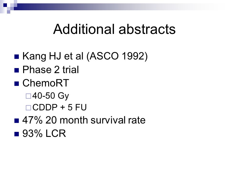 Additional abstracts Kang HJ et al (ASCO 1992) Phase 2 trial ChemoRT  Gy  CDDP + 5 FU 47% 20 month survival rate 93% LCR