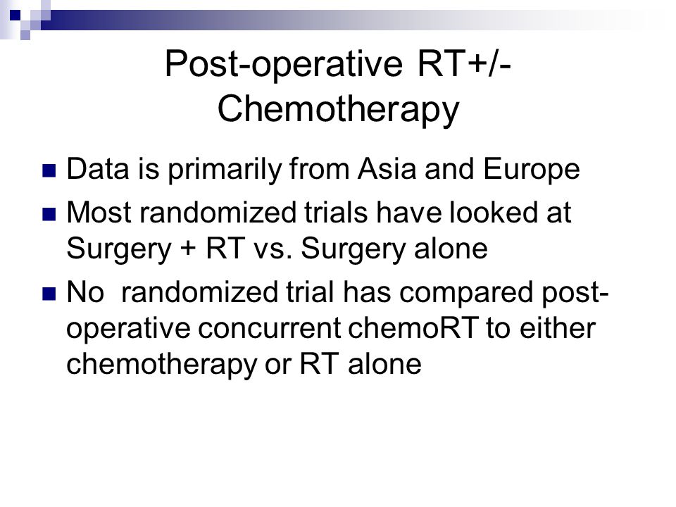 Post-operative RT+/- Chemotherapy Data is primarily from Asia and Europe Most randomized trials have looked at Surgery + RT vs.