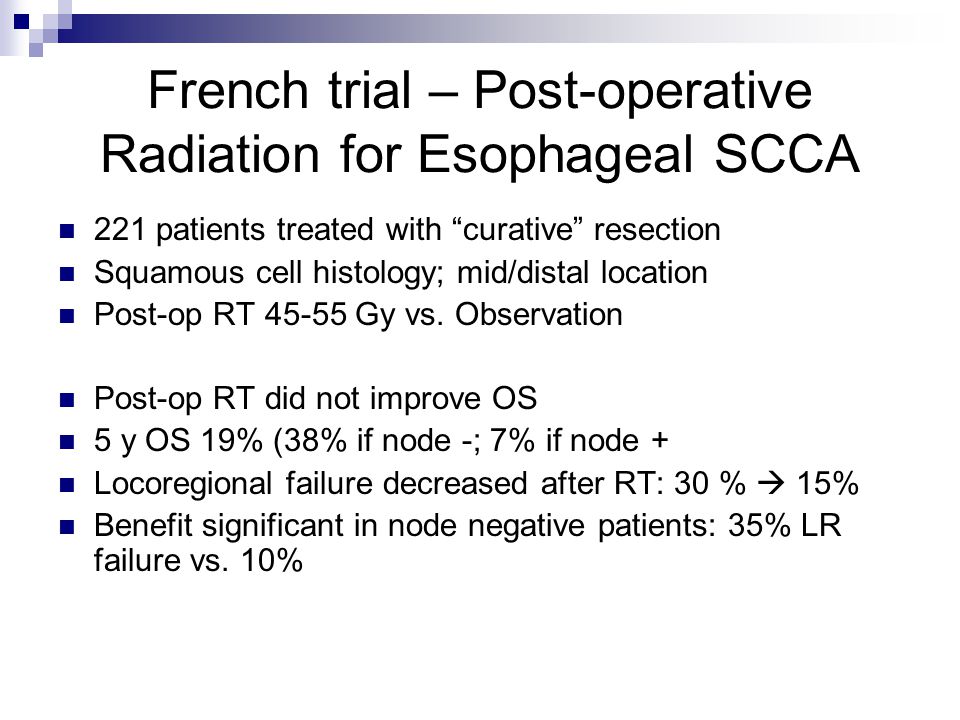 French trial – Post-operative Radiation for Esophageal SCCA 221 patients treated with curative resection Squamous cell histology; mid/distal location Post-op RT Gy vs.
