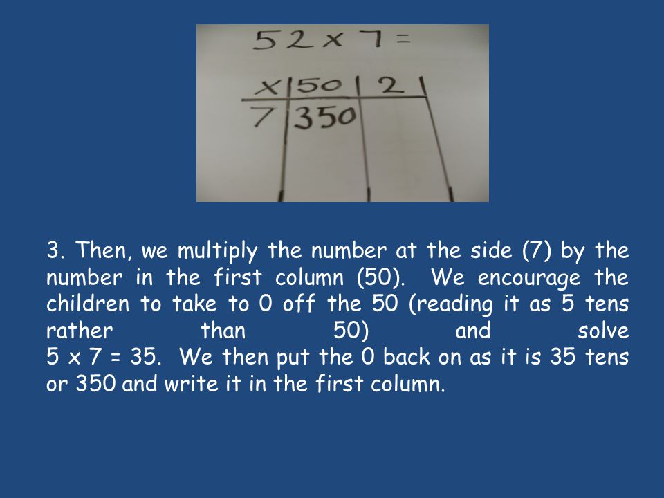 3. Then, we multiply the number at the side (7) by the number in the first column (50).