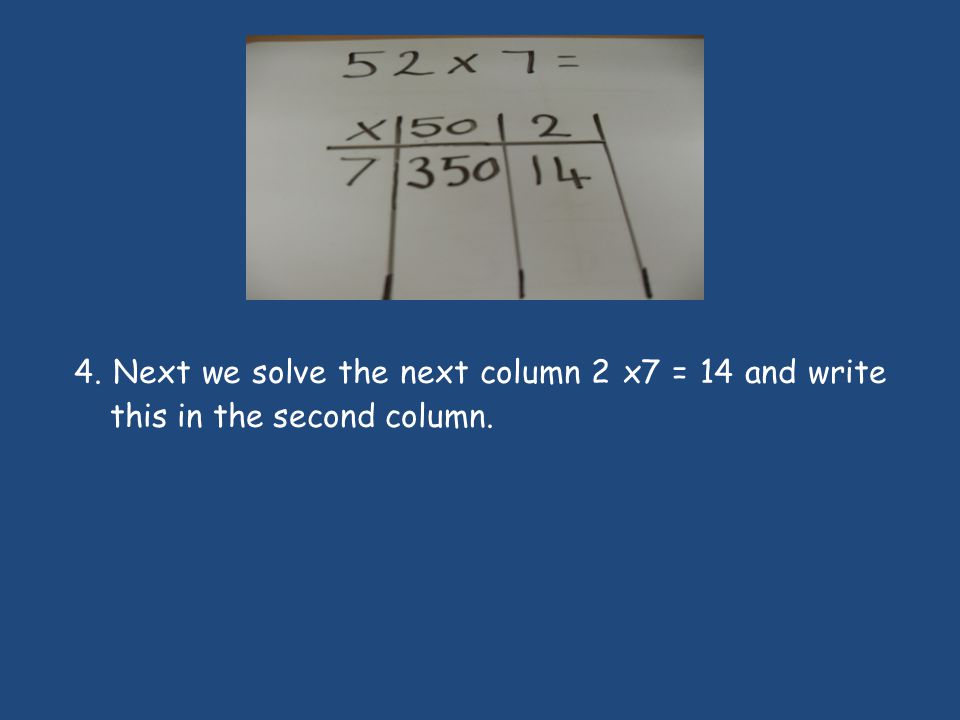4. Next we solve the next column 2 x7 = 14 and write this in the second column.
