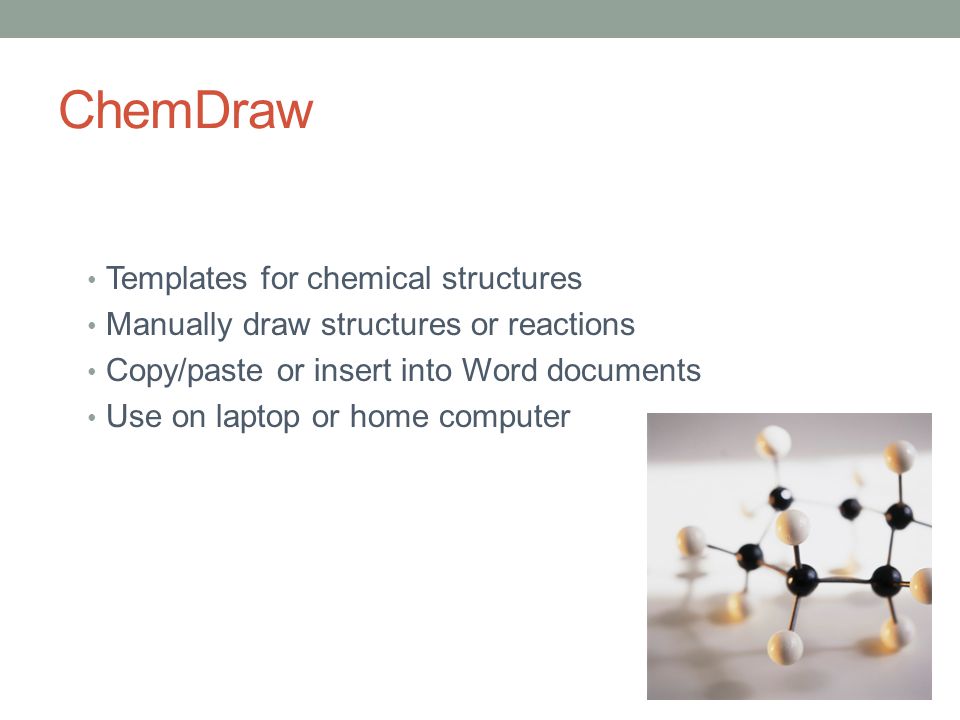 ChemDraw Templates for chemical structures Manually draw structures or reactions Copy/paste or insert into Word documents Use on laptop or home computer