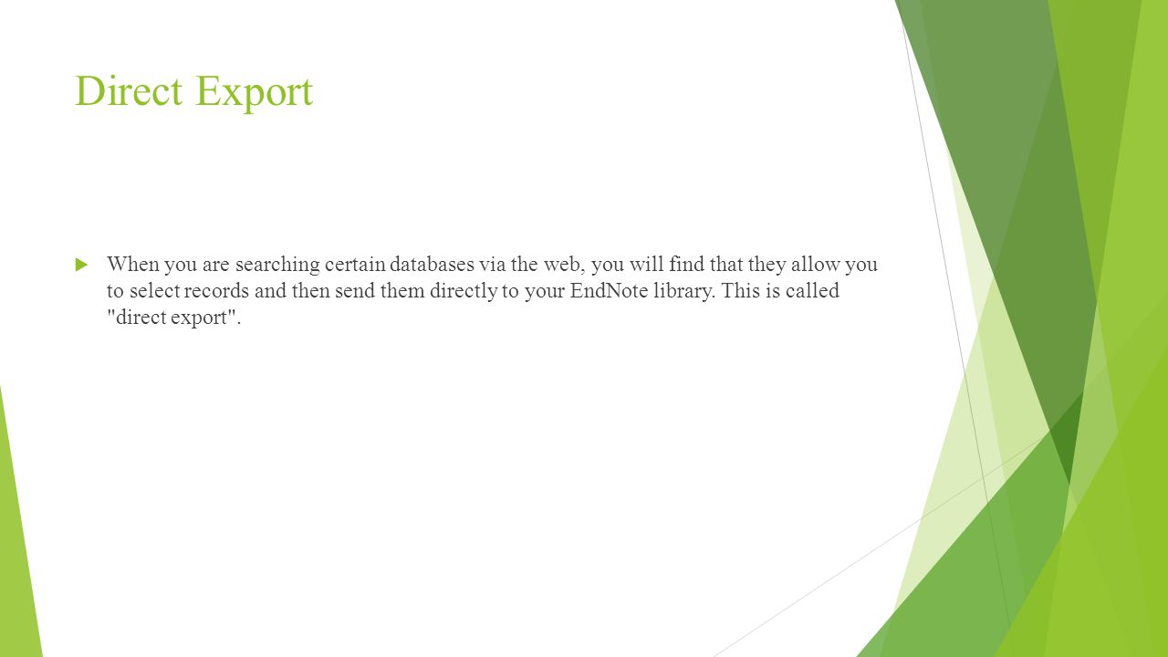 Direct Export  When you are searching certain databases via the web, you will find that they allow you to select records and then send them directly to your EndNote library.