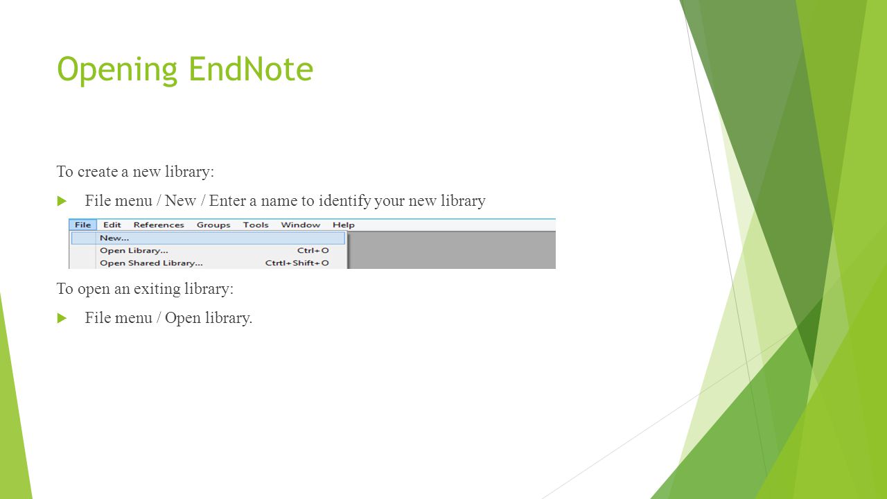 Opening EndNote To create a new library:  File menu / New / Enter a name to identify your new library To open an exiting library:  File menu / Open library.