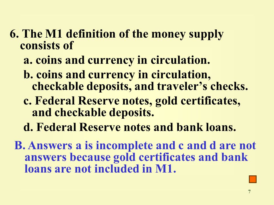 7 6. The M1 definition of the money supply consists of a.