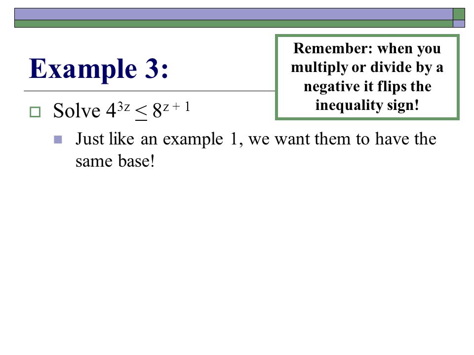 Example 3:  Solve 4 3z < 8 z + 1 Just like an example 1, we want them to have the same base.