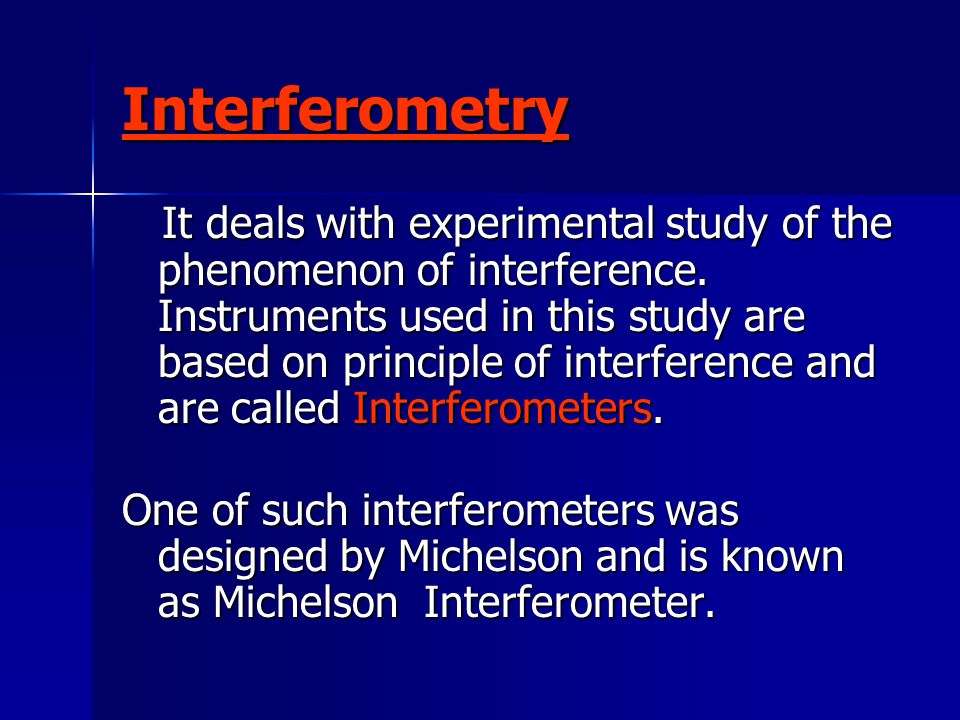 Interferometry It deals with experimental study of the phenomenon of interference.