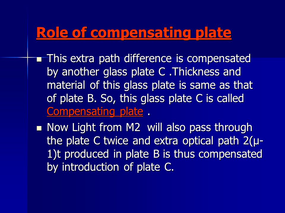 Role of compensating plate This extra path difference is compensated by another glass plate C.Thickness and material of this glass plate is same as that of plate B.