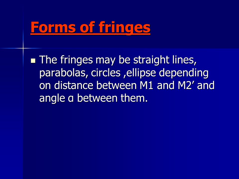 Forms of fringes The fringes may be straight lines, parabolas, circles,ellipse depending on distance between M1 and M2’ and angle α between them.