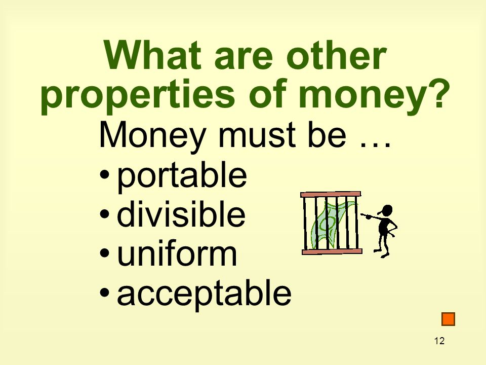 12 What are other properties of money Money must be … portable divisible uniform acceptable