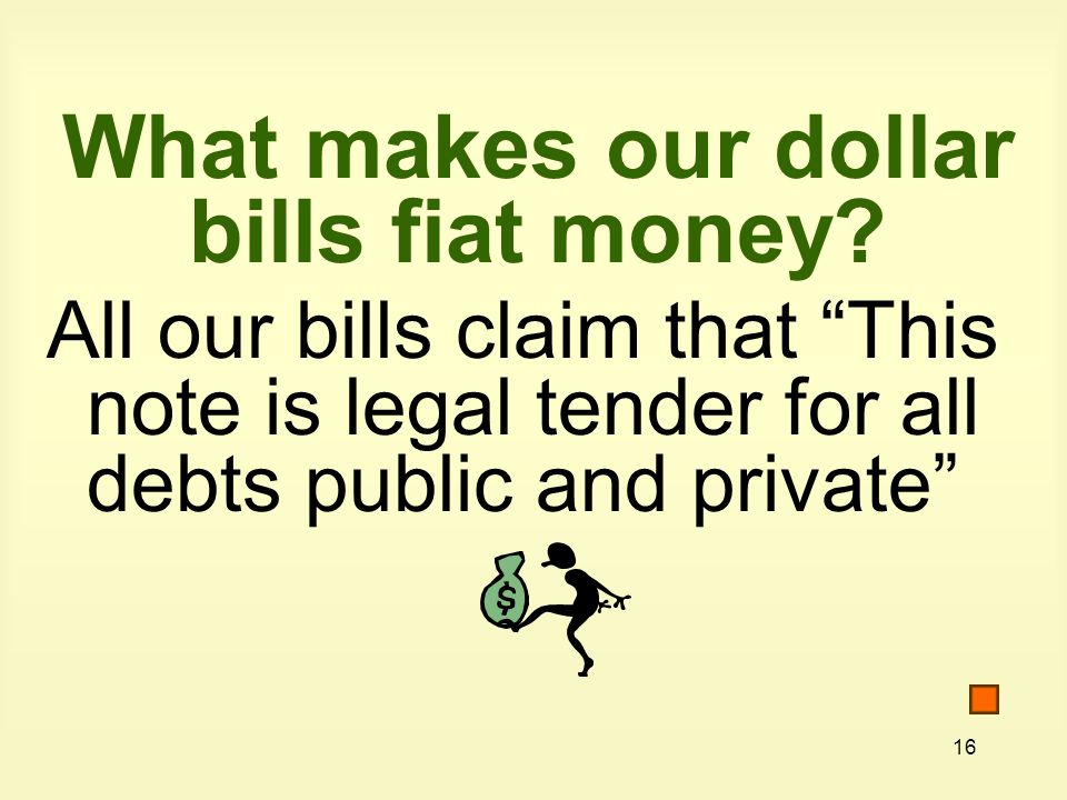 16 What makes our dollar bills fiat money.